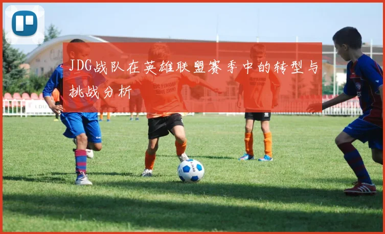 JDG战队在英雄联盟赛季中的转型与挑战分析